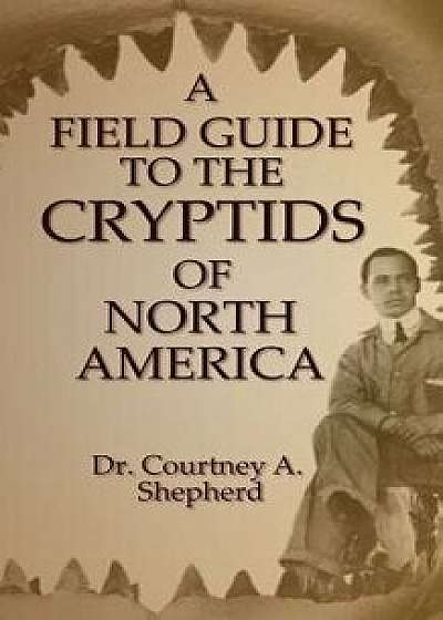 A Field Guide to the Cryptids of North America, Paperback/Dr Courtney a. Shepherd