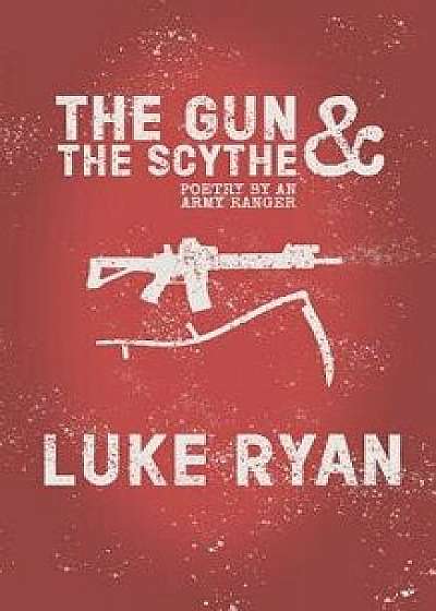 The Gun and the Scythe: Poetry by an Army Ranger, Paperback/Luke Ryan