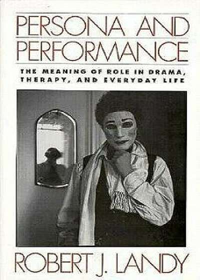 Persona and Performance: The Meaning of Role in Drama, Therapy, and Everyday Life, Paperback/Robert J. Landy