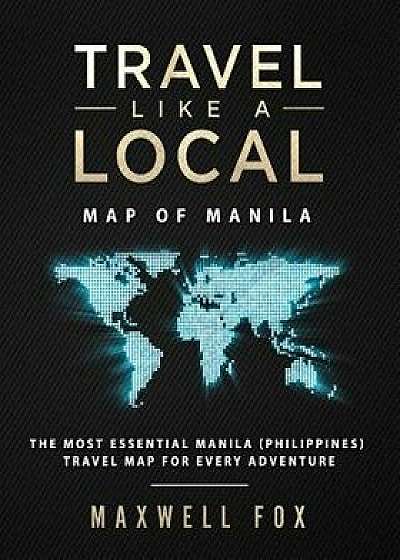 Travel Like a Local - Map of Manila: The Most Essential Manila (Philippines) Travel Map for Every Adventure, Paperback/Maxwell Fox