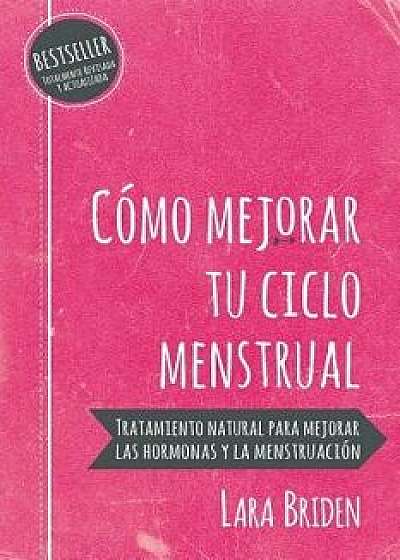 C mo mejorar tu ciclo menstrual: Tratamiento natural para mejorar las hormonas y la menstruaci n, Paperback/Lara Briden