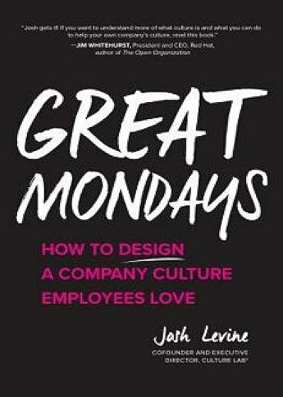 Great Mondays: How to Design a Company Culture Employees Love, Hardcover/Josh Levine
