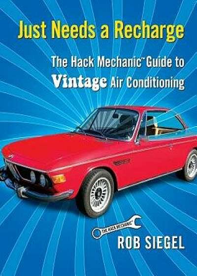 Just Needs a Recharge: The Hack Mechanic Guide to Vintage Air Conditioning, Paperback/Rob Siegel