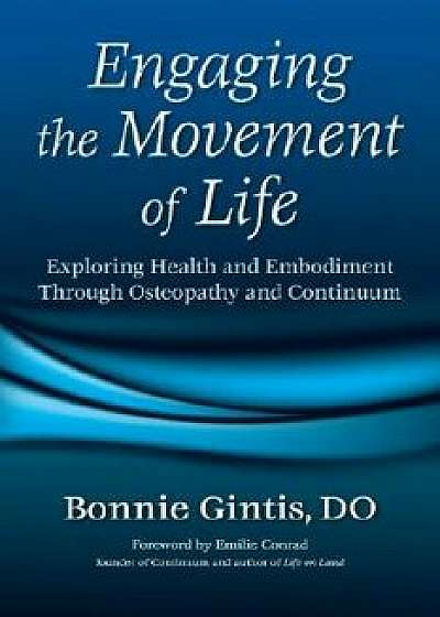 Engaging the Movement of Life: Exploring Health and Embodiment Through Osteopathy and Continuum, Paperback/Bonnie Gintis