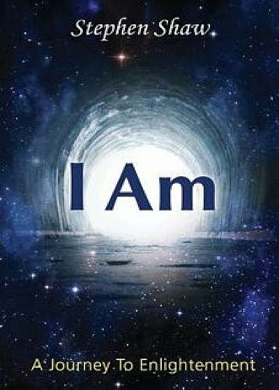 I Am: A Journey to Spiritual Enlightenment, Paperback/Stephen Shaw
