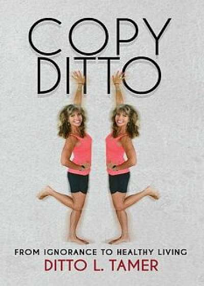Copy Ditto: From Ignorance to Healthy Living, Paperback/Ditto L. Tamer