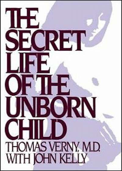 The Secret Life of the Unborn Child: How You Can Prepare Your Baby for a Happy, Healthy Life, Paperback/Thomas R. Verny
