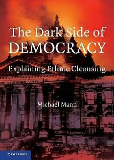 The Dark Side of Democracy: Explaining Ethnic Cleansing, Paperback/Michael Mann