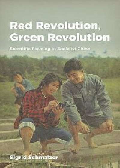 Red Revolution, Green Revolution: Scientific Farming in Socialist China, Hardcover/Sigrid Schmalzer