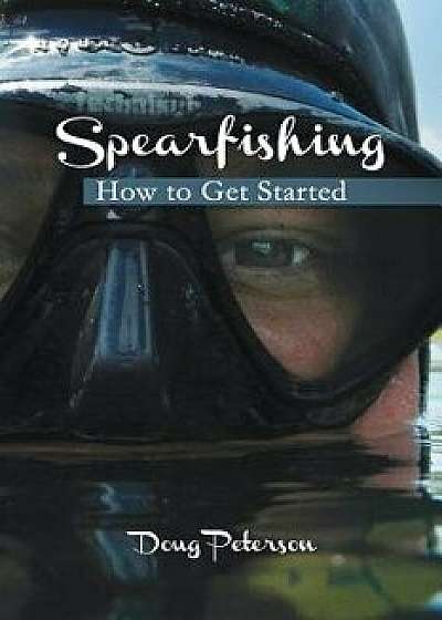 Spearfishing: How to Get Started, Paperback/Doug Peterson