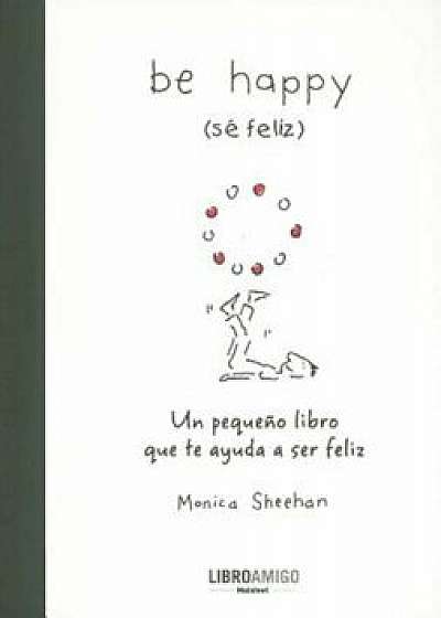 Be Happy (Se Feliz): Un Pequeno Libro Que Te Ayuda a Ser Feliz (Spanish), Hardcover/Monica Sheehan