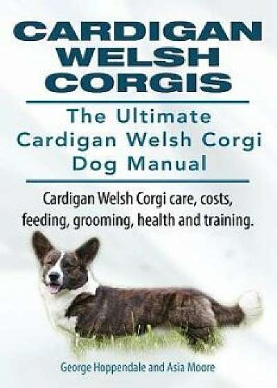 Cardigan Welsh Corgis. the Ultimate Cardigan Welsh Corgi Dog Manual. Cardigan Welsh Corgi Care, Costs, Feeding, Grooming, Health and Training., Paperback/George Hoppendale