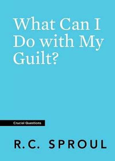 What Can I Do with My Guilt?, Paperback/R. C. Sproul