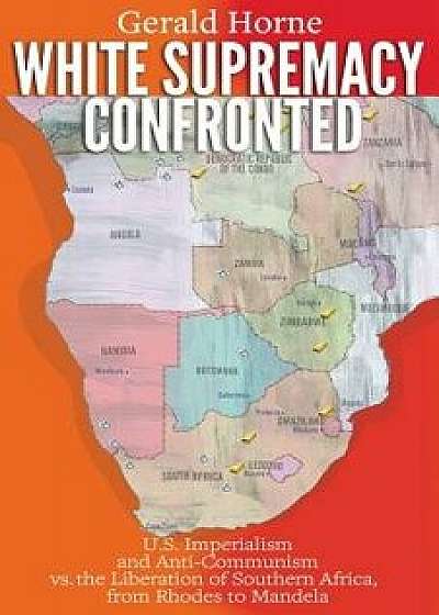 White Supremacy Confronted: U.S. Imperialism and Anti-Communisim vs. the Liberation of Southern Africa, from Rhodes to Mandela, Paperback/Gerald Horne