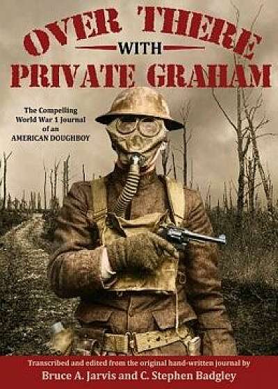 Over There with Private Graham: The Compelling World War 1 Journal of an American Doughboy, Hardcover/Bruce A. Jarvis