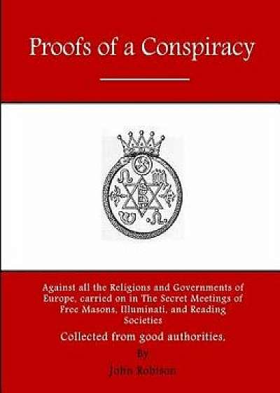 Proofs of a Conspiracy: Against All the Religions and Governments of Europe, Carried on in the Secret Meetings of Free Masons, Illuminati, and, Paperback/John Robison