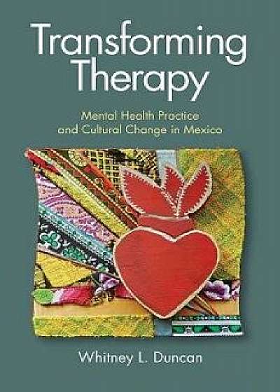 Transforming Therapy: Mental Health Practice and Cultural Change in Mexico, Paperback/Whitney L. Duncan