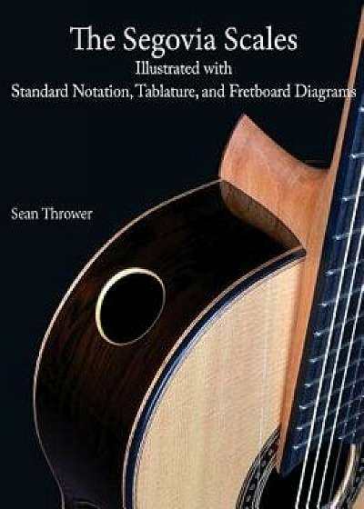 Coperta cărții The Segovia Scales: Illustrated with Standard Notation, Tablature, and Fretboard Diagrams, Paperback/Sean Thrower