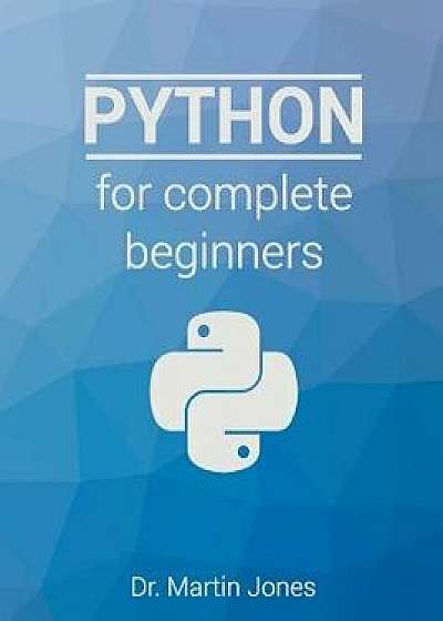 Python for Complete Beginners: A Friendly Guide to Coding, No Experience Required, Paperback/Dr Martin Jones