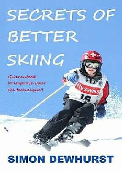 Secrets of Better Skiing: Ski Tips Guaranteed to Improve Your Ski Technique/Simon Dewhurst