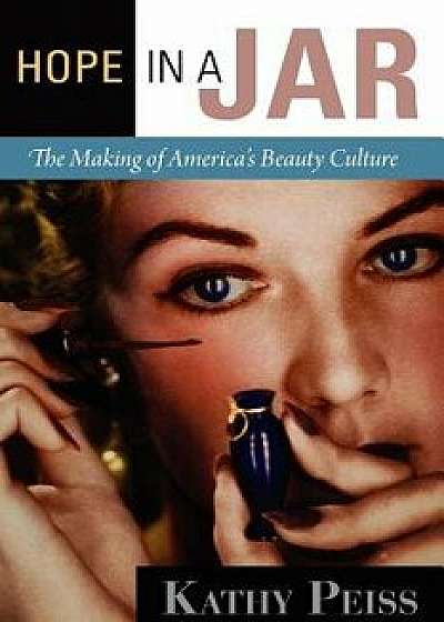 Hope in a Jar: The Making of America's Beauty Culture, Paperback/Kathy Peiss