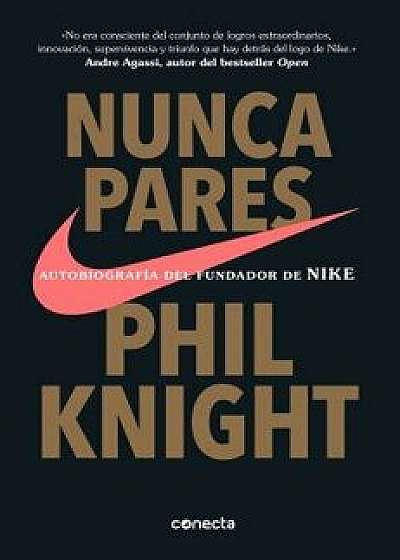 Nunca Pares: Autobiografía del Fundador de Nike / Shoe Dog: A Memoir by the Creator of Nike, Paperback/Phil Knight