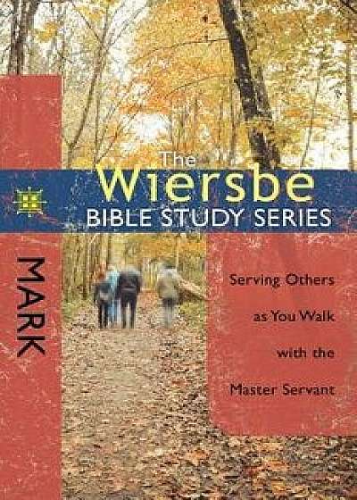 Mark: Serving Others as You Walk with the Master Servant, Paperback/Warren W. Wiersbe