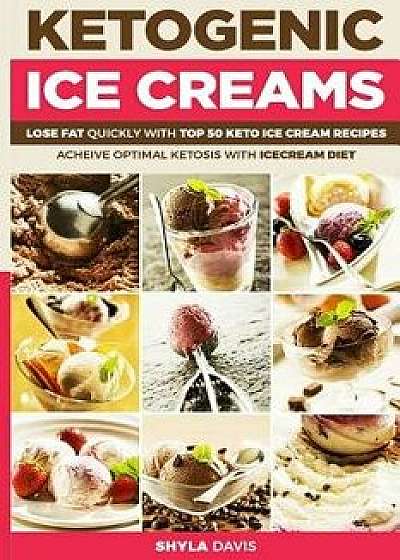 Ketosis: Keto: Ketogenic Diet: Ketogenic Ice Creams: Lose Fat Quickly with Top 50 Keto Ice Cream Recipes/Shyla Davis