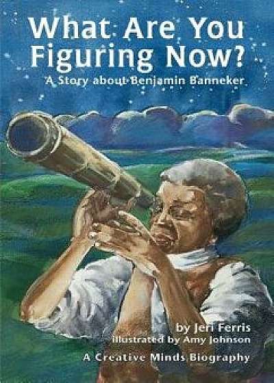 What Are You Figuring Now?: A Story about Benjamin Banneker, Paperback/Jeri Ferris