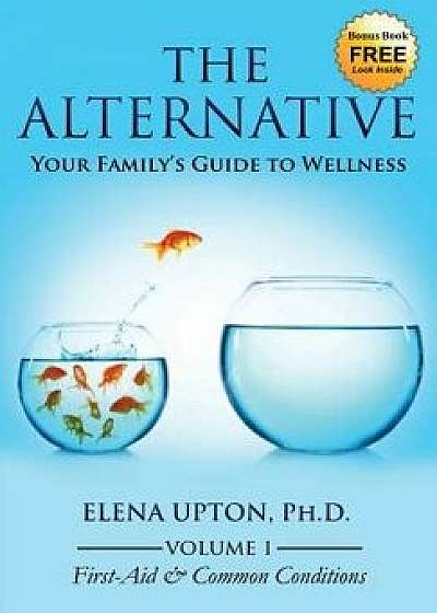 The Alternative: Your Family's Guide to Wellness, Paperback/Elena Upton