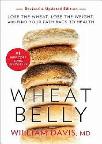Wheat Belly, Revised and Updated Edition: Lose the Wheat, Lose the Weight, and Find Your Path Back to Health, Paperback/William Davis