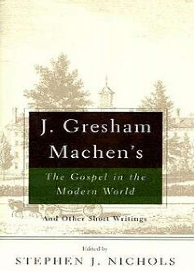 J. Gresham Machen's The Gospel and the Modern World: And Other Short Writings, Paperback/J. Gresham Machen