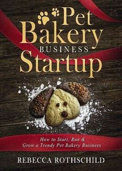 Pet Bakery Business Startup: How to Start, Run & Grow a Trendy Pet Bakery Business, Paperback/Rebecca Rothschild