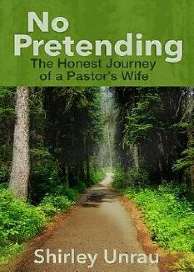 No Pretending: The Honest Journey of a Pastors Wife, Paperback/Shirley Unrau