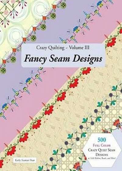 Crazy Quilting Volume III: Fancy Seam Designs, Paperback/Kathy Seaman Shaw