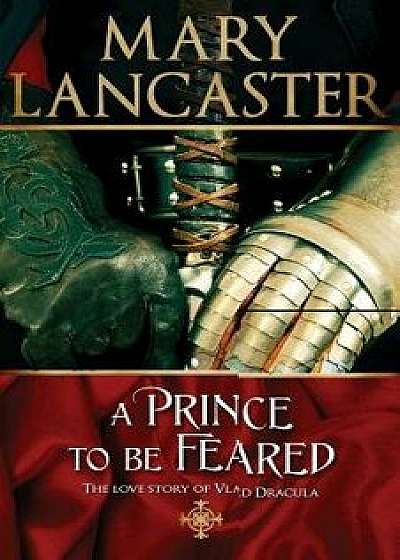 A Prince to Be Feared: The Love Story of Vlad Dracula/Mary Lancaster