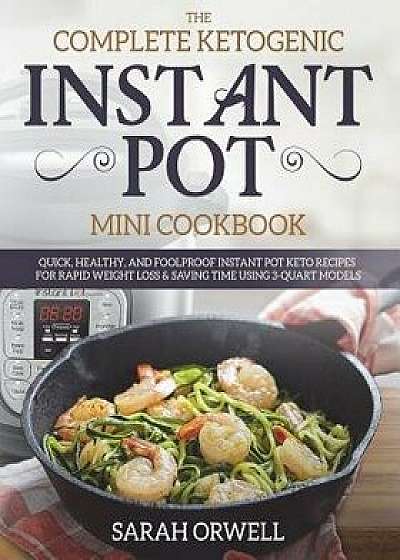 Instant Pot Mini Cookbook: The Complete Ketogenic Instant Pot Mini Cookbook - Quick, Healthy, and Foolproof Instant Pot Keto Recipes for Rapid We, Paperback/Sarah Orwell