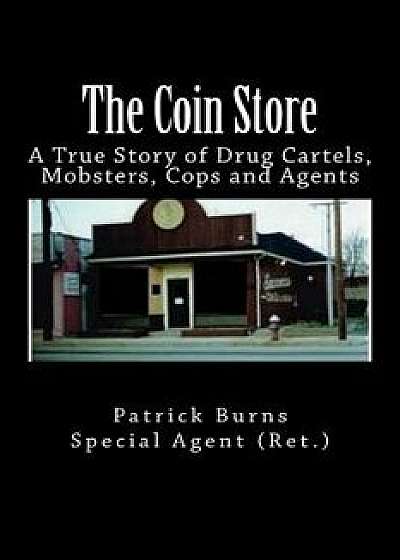 The Coin Store: A True Story of Drug Cartels, Mobsters, Cops and Agents, Paperback/Special Agent (Ret ). Patrick Burns