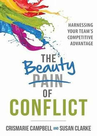 The Beauty of Conflict: Harnessing Your Team's Competitive Advantage, Paperback/Crismarie Campbell