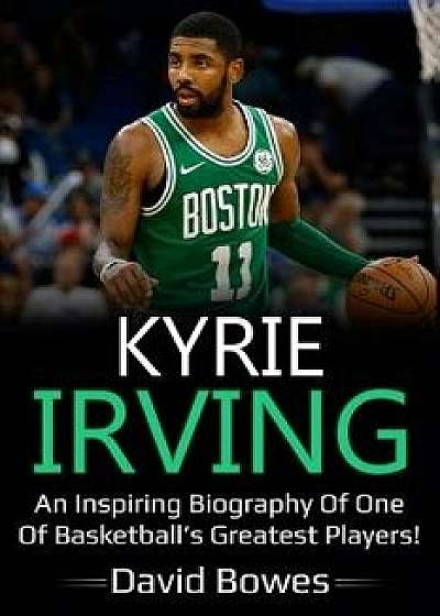 Kyrie Irving: An inspiring biography of one of basketball's greatest players!, Paperback/David Bowes