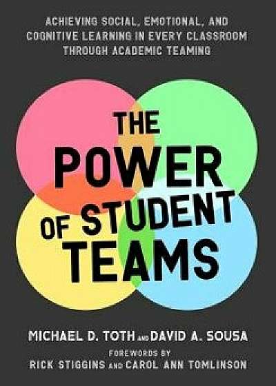 Power of Student Teams: Achieving Social, Emotional, and Cognitive Learning in Every Classroom Through Academic Teaming, Paperback/Michael D. Toth