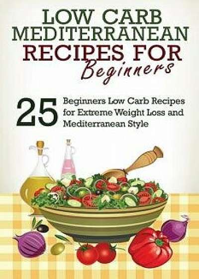 Low Carb: Low Carb Cookbook and Low Carb Recipes: 25 Low Carb Beginners' Recipes for Extreme Weight Loss and Mediterranean Style, Paperback/J. S. West
