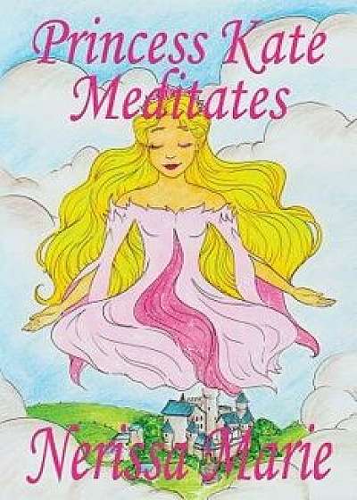 Princess Kate Meditates (Children's Book about Mindfulness Meditation for Kids, Preschool Books, Kids Books, Kindergarten Books, Kids Book, Ages 2-8,, Paperback/Nerissa Marie