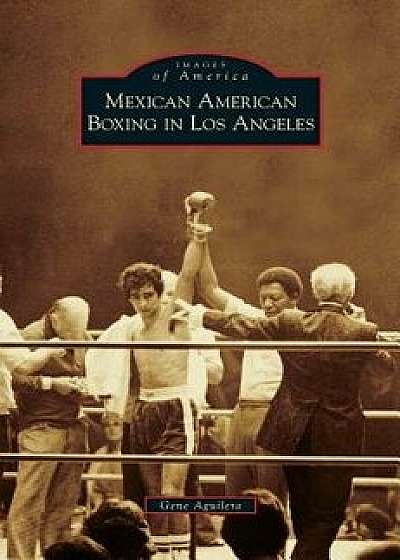 Mexican American Boxing in Los Angeles, Hardcover/Gene Aguilera