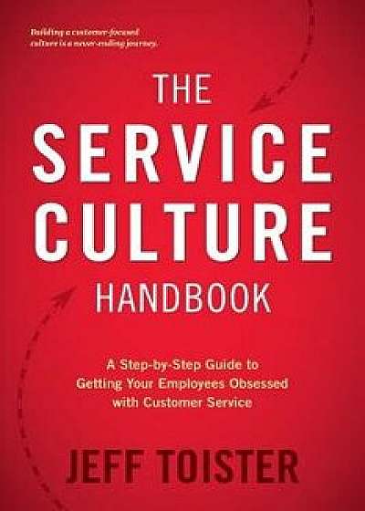 The Service Culture Handbook: A Step-By-Step Guide to Getting Your Employees Obsessed with Customer Service, Paperback/Jeff Toister
