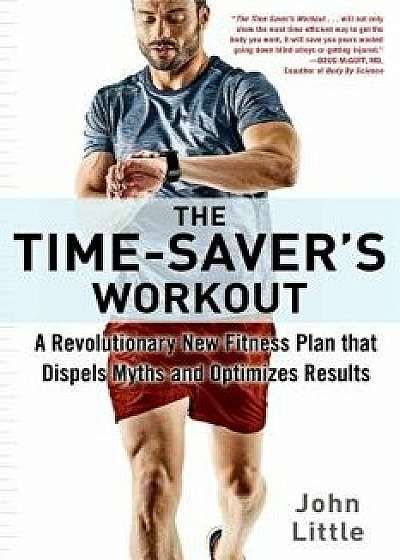 The Time-Saver's Workout: A Revolutionary New Fitness Plan That Dispels Myths and Optimizes Results, Paperback/John Little