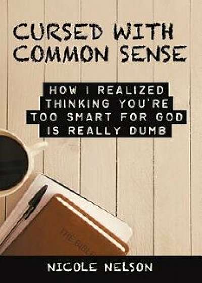 Cursed with Common Sense: How I Realized Thinking You'Re Too Smart for God Is Really Dumb, Paperback/Nicole Nelson