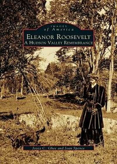 Eleanor Roosevelt: A Hudson Valley Remembrance, Hardcover/Joyce C. Ghee