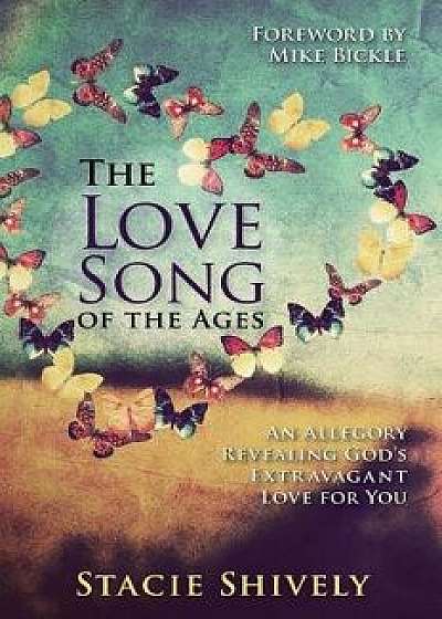 The Love Song of the Ages: An Allegory Revealing God's Extravagant Love for You/Stacie Shively