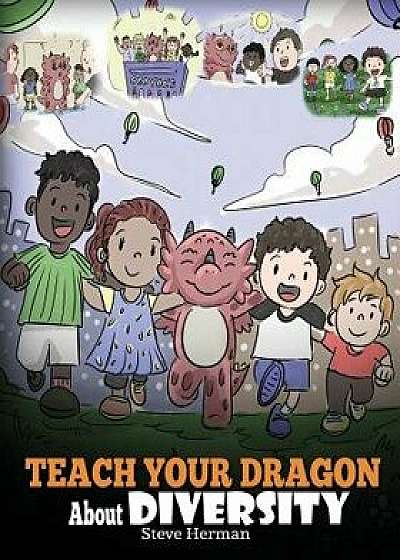 Teach Your Dragon about Diversity: Train Your Dragon to Respect Diversity. a Cute Children Story to Teach Kids about Diversity and Differences., Paperback/Steve Herman